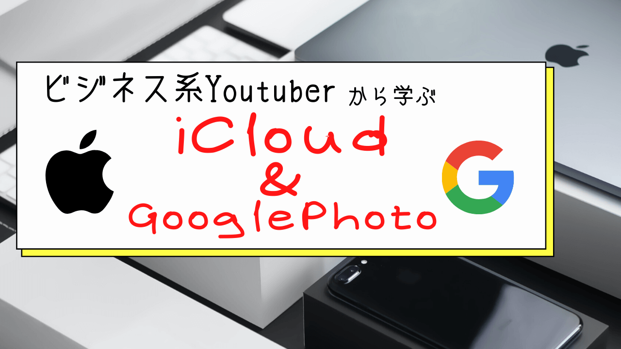 ビジネス系Youtuberから学ぶ「iCloudとGooglePhoto」